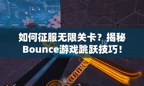 如何征服無(wú)限關(guān)卡？揭秘Bounce游戲跳躍技巧！