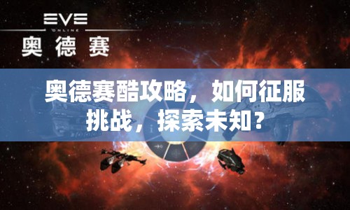 奧德賽酷攻略，如何征服挑戰(zhàn)，探索未知？