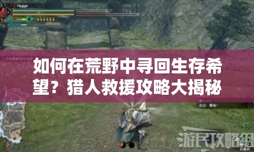 如何在荒野中尋回生存希望？獵人救援攻略大揭秘！