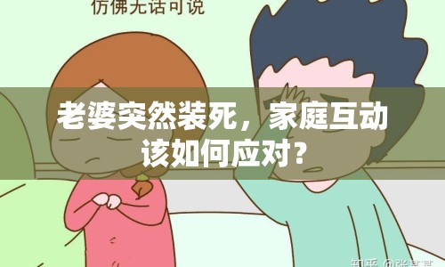 老婆突然裝死，家庭互動(dòng)該如何應(yīng)對(duì)？