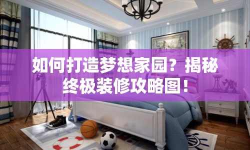 如何打造夢想家園？揭秘終極裝修攻略圖！