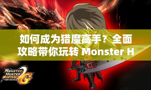 如何成為獵魔高手？全面攻略帶你玩轉(zhuǎn) Monster Hunter！