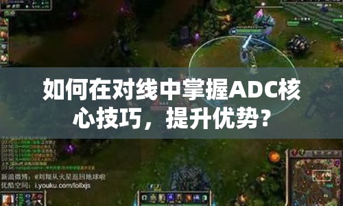 如何在對線中掌握ADC核心技巧，提升優(yōu)勢？