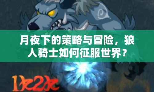 月夜下的策略與冒險，狼人騎士如何征服世界？