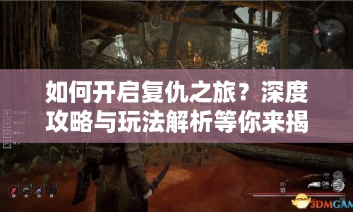 如何開啟復仇之旅？深度攻略與玩法解析等你來揭秘！