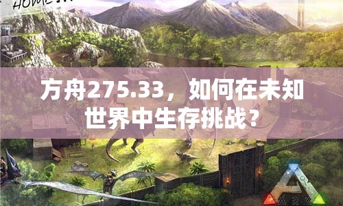 方舟275.33，如何在未知世界中生存挑戰(zhàn)？