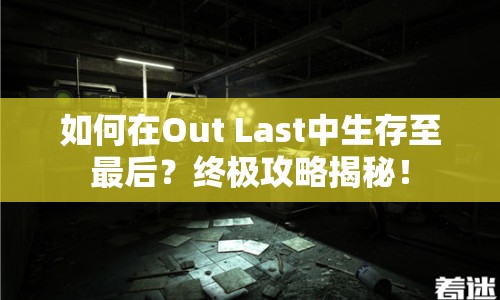 如何在Out Last中生存至最后？終極攻略揭秘！