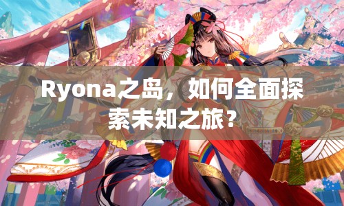 Ryona之島，如何全面探索未知之旅？