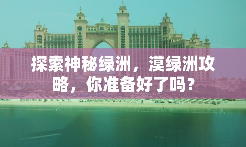 探索神秘綠洲，漠綠洲攻略，你準(zhǔn)備好了嗎？