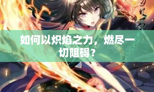 如何以熾焰之力，燃盡一切阻礙？