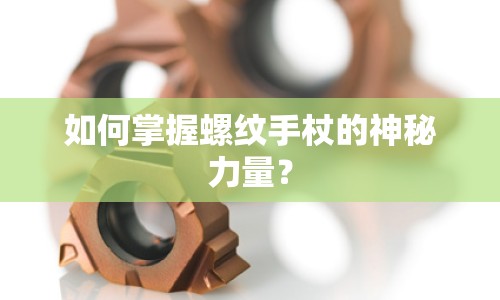 如何掌握螺紋手杖的神秘力量？