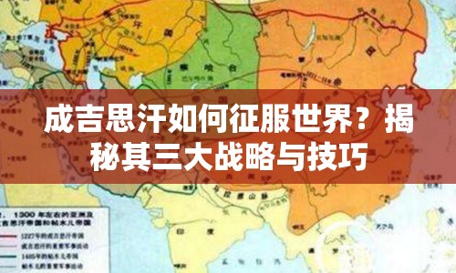 成吉思汗如何征服世界？揭秘其三大戰(zhàn)略與技巧