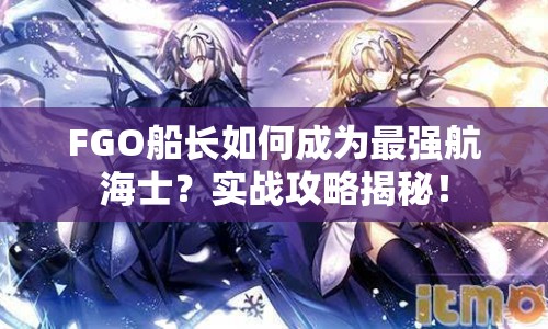 FGO船長如何成為最強航海士？實戰(zhàn)攻略揭秘！