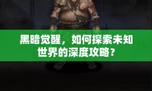 黑暗覺醒，如何探索未知世界的深度攻略？