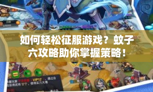 如何輕松征服游戲？蚊子六攻略助你掌握策略！