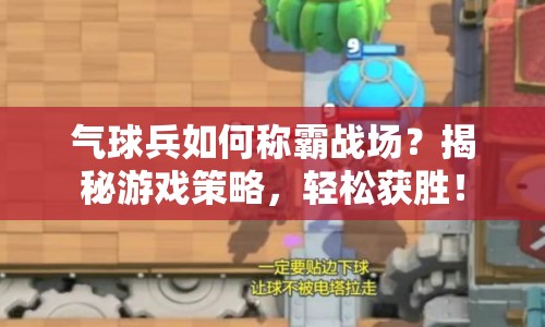 氣球兵如何稱霸戰(zhàn)場？揭秘游戲策略，輕松獲勝！