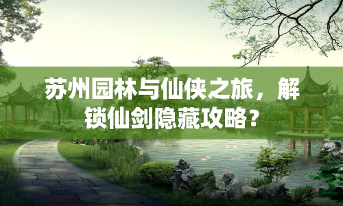 蘇州園林與仙俠之旅，解鎖仙劍隱藏攻略？