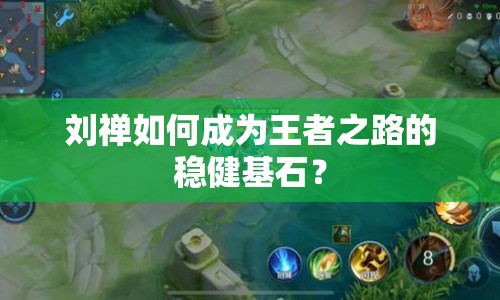 劉禪如何成為王者之路的穩(wěn)健基石？