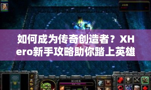 如何成為傳奇創(chuàng)造者？XHero新手攻略助你踏上英雄之旅！