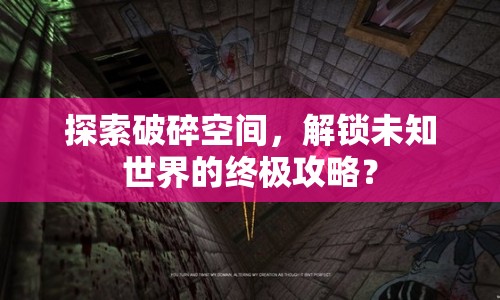 探索破碎空間，解鎖未知世界的終極攻略？