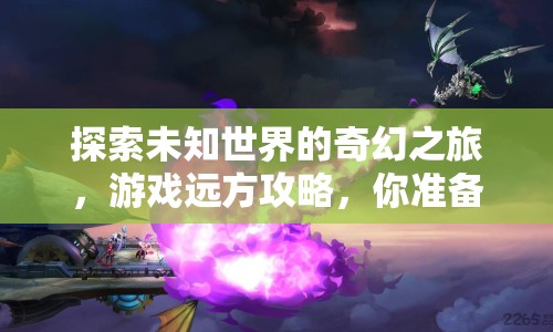 探索未知世界的奇幻之旅，游戲遠方攻略，你準備好了嗎？