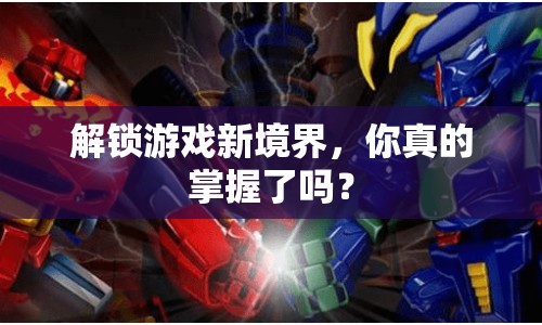 解鎖游戲新境界，你真的掌握了嗎？