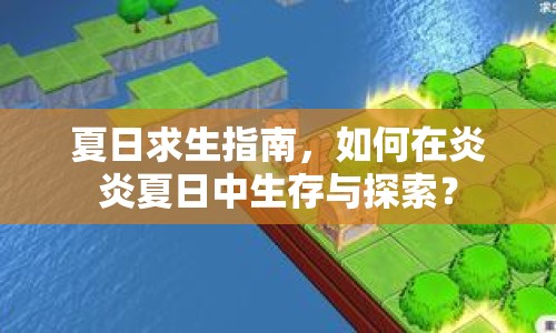 夏日求生指南，如何在炎炎夏日中生存與探索？