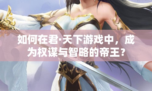 如何在君·天下游戲中，成為權(quán)謀與智略的帝王？