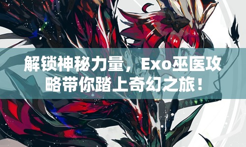 解鎖神秘力量，Exo巫醫(yī)攻略帶你踏上奇幻之旅！