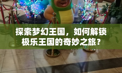 探索夢幻王國，如何解鎖極樂王國的奇妙之旅？
