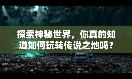 探索神秘世界，你真的知道如何玩轉(zhuǎn)傳說之地嗎？