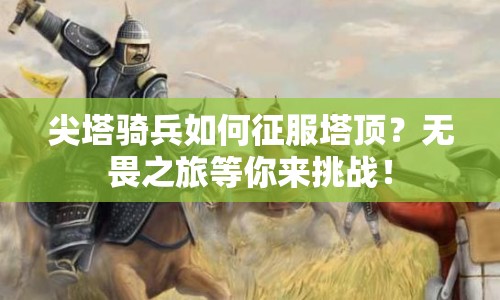 尖塔騎兵如何征服塔頂？無畏之旅等你來挑戰(zhàn)！