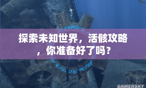 探索未知世界，活骸攻略，你準(zhǔn)備好了嗎？