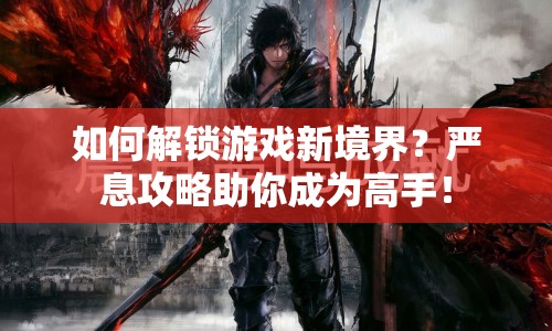 如何解鎖游戲新境界？嚴(yán)息攻略助你成為高手！