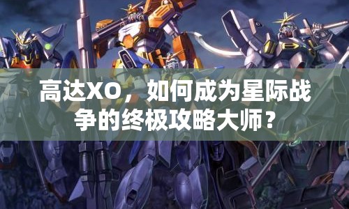 高達XO，如何成為星際戰(zhàn)爭的終極攻略大師？