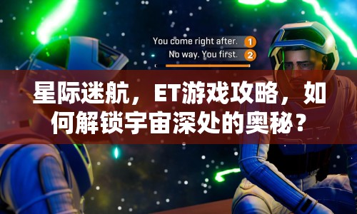 星際迷航，ET游戲攻略，如何解鎖宇宙深處的奧秘？