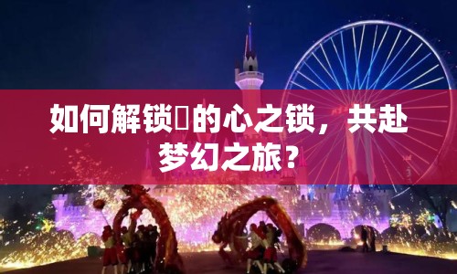 如何解鎖澪的心之鎖，共赴夢(mèng)幻之旅？