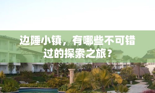 邊陲小鎮(zhèn)，有哪些不可錯過的探索之旅？