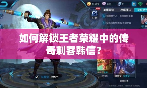 如何解鎖王者榮耀中的傳奇刺客韓信？
