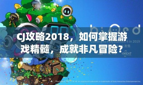 CJ攻略2018，如何掌握游戲精髓，成就非凡冒險？