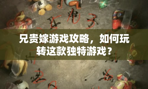 兄貴嫁游戲攻略，如何玩轉(zhuǎn)這款獨(dú)特游戲？