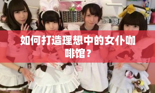 如何打造理想中的女仆咖啡館？