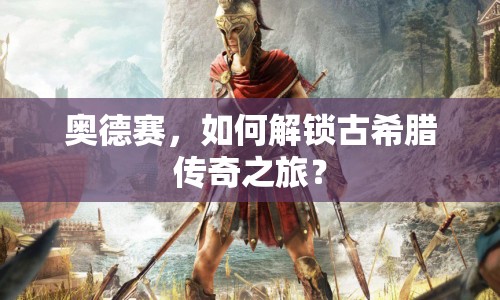 奧德賽，如何解鎖古希臘傳奇之旅？