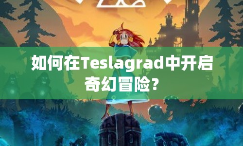 如何在Teslagrad中開啟奇幻冒險(xiǎn)？