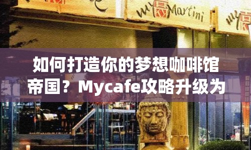 如何打造你的夢想咖啡館帝國？Mycafe攻略升級(jí)為你揭秘！