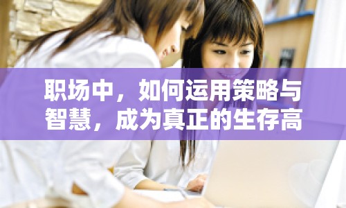 職場(chǎng)中，如何運(yùn)用策略與智慧，成為真正的生存高手？