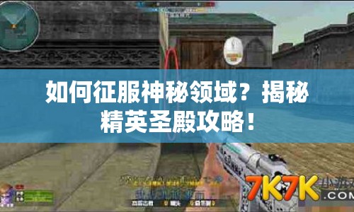 如何征服神秘領(lǐng)域？揭秘精英圣殿攻略！