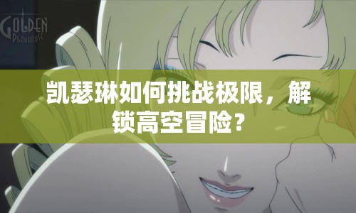 凱瑟琳如何挑戰(zhàn)極限，解鎖高空冒險？