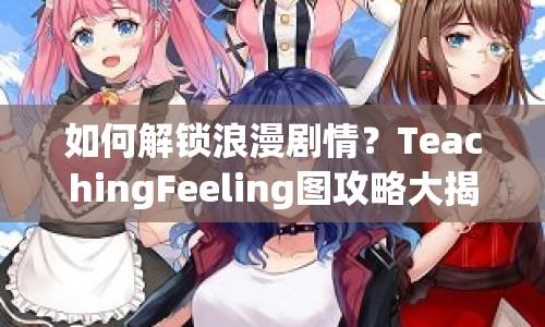 如何解鎖浪漫劇情？TeachingFeeling圖攻略大揭秘！