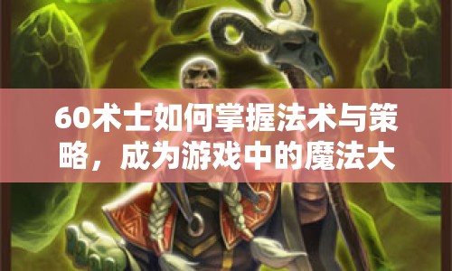 60術(shù)士如何掌握法術(shù)與策略，成為游戲中的魔法大師？